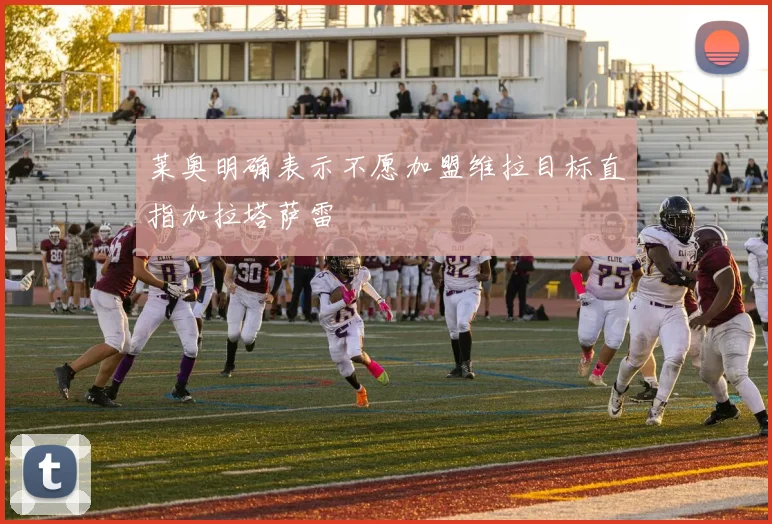 莱奥明确表示不愿加盟维拉目标直指加拉塔萨雷