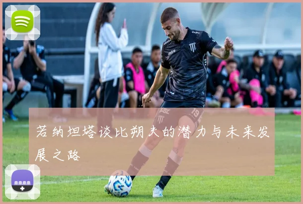 若纳坦塔谈比朔夫的潜力与未来发展之路